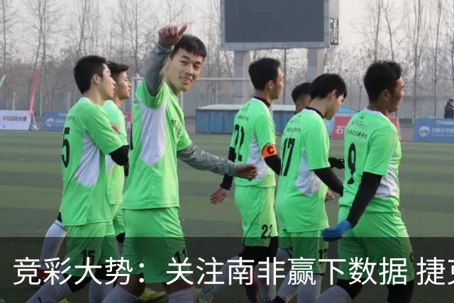 竞彩大势：关注南非赢下数据 捷克不败可期
